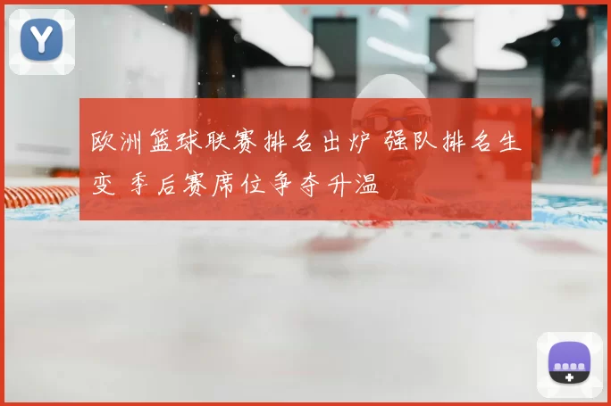 欧洲篮球联赛排名出炉 强队排名生变 季后赛席位争夺升温