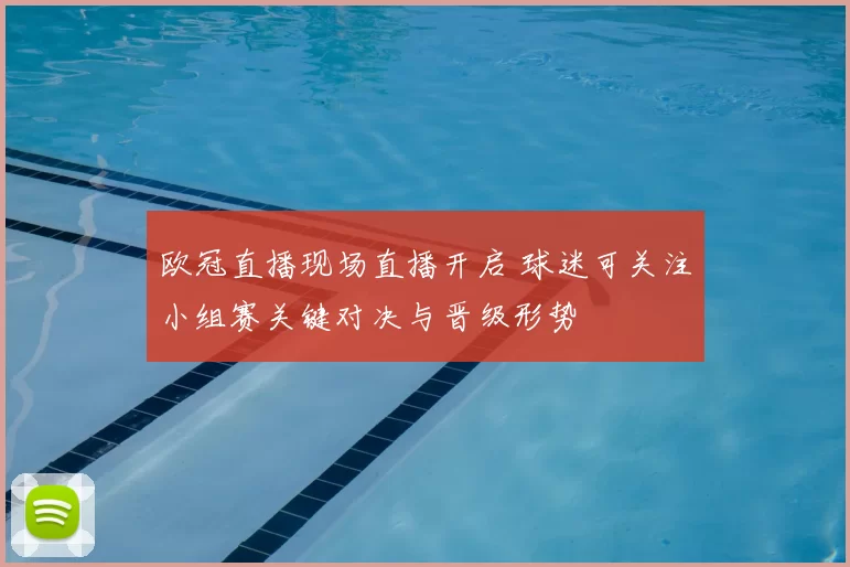 欧冠直播现场直播开启 球迷可关注小组赛关键对决与晋级形势