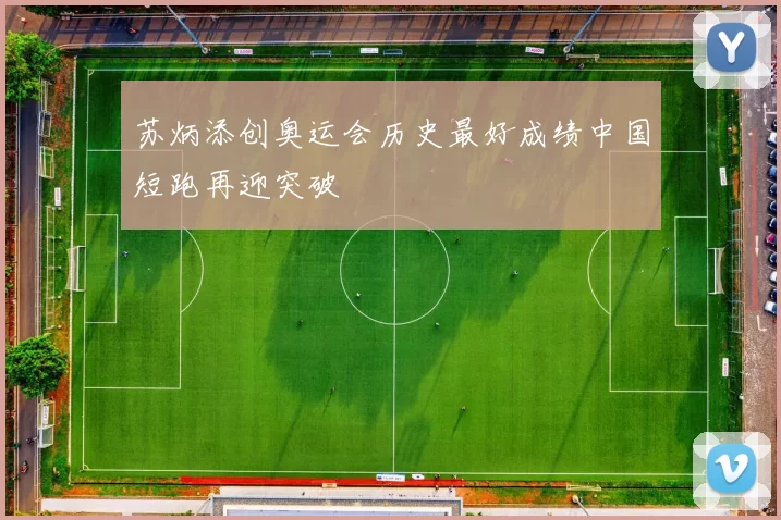 苏炳添创奥运会历史最好成绩中国短跑再迎突破