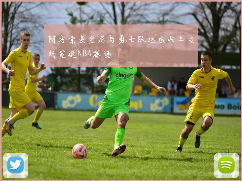 阿方索麦金尼与勇士队达成两年合约重返NBA赛场