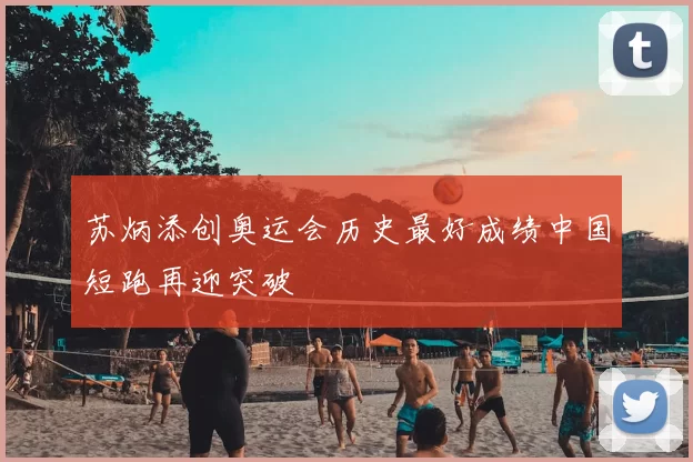 苏炳添创奥运会历史最好成绩中国短跑再迎突破