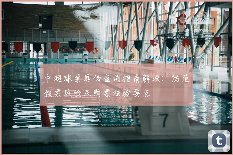 中超球票真伪查询指南解读：防范假票风险及购票核验要点