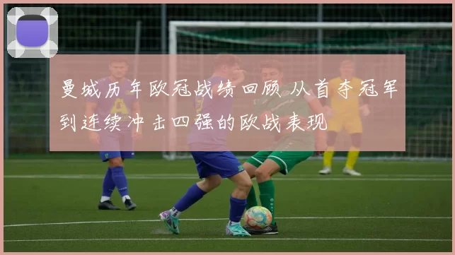 曼城历年欧冠战绩回顾 从首夺冠军到连续冲击四强的欧战表现