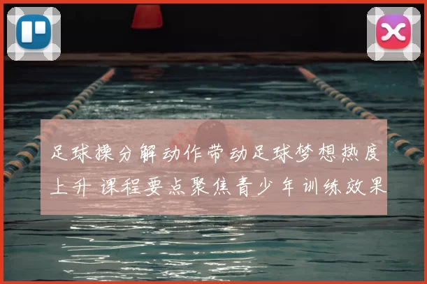 足球操分解动作带动足球梦想热度上升 课程要点聚焦青少年训练效果