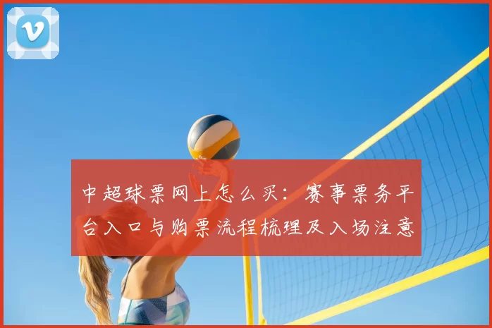 中超球票网上怎么买：赛事票务平台入口与购票流程梳理及入场注意事项
