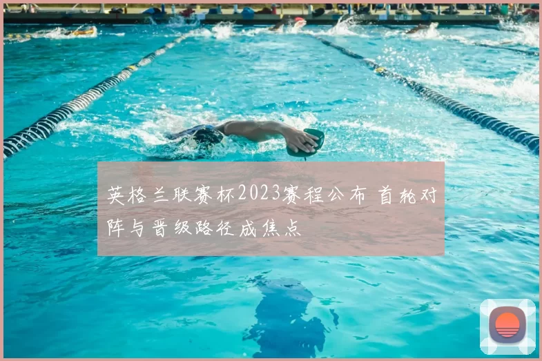 英格兰联赛杯2023赛程公布 首轮对阵与晋级路径成焦点