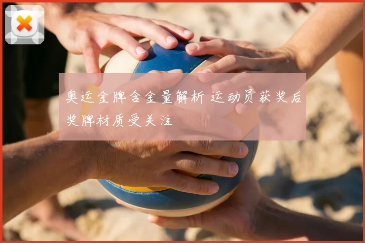 奥运金牌含金量解析 运动员获奖后奖牌材质受关注