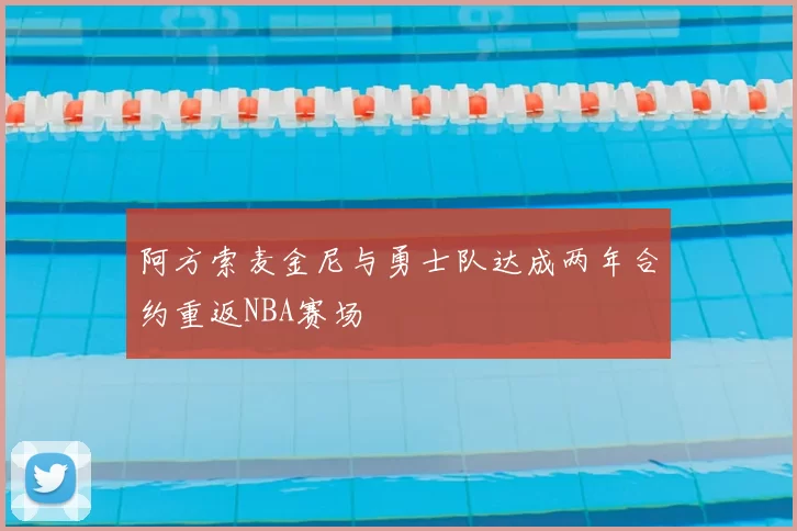 阿方索麦金尼与勇士队达成两年合约重返NBA赛场