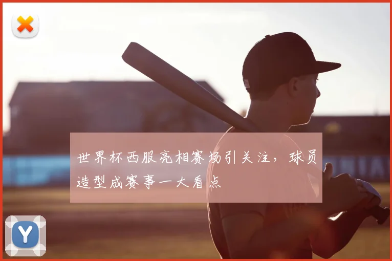 世界杯西服亮相赛场引关注，球员造型成赛事一大看点