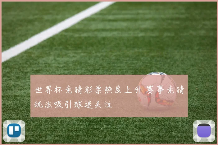 世界杯竞猜彩票热度上升 赛事竞猜玩法吸引球迷关注